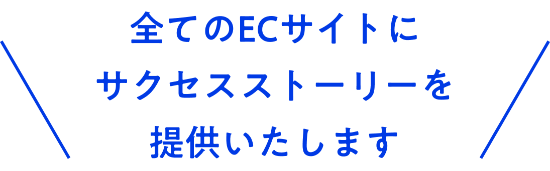 全てのECサイトにサクセスストーリーを
提供いたします